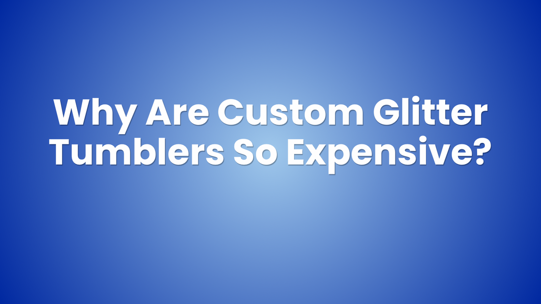 Why Are Custom Glitter Tumblers So Expensive? The Truth About Handmade Sparkle