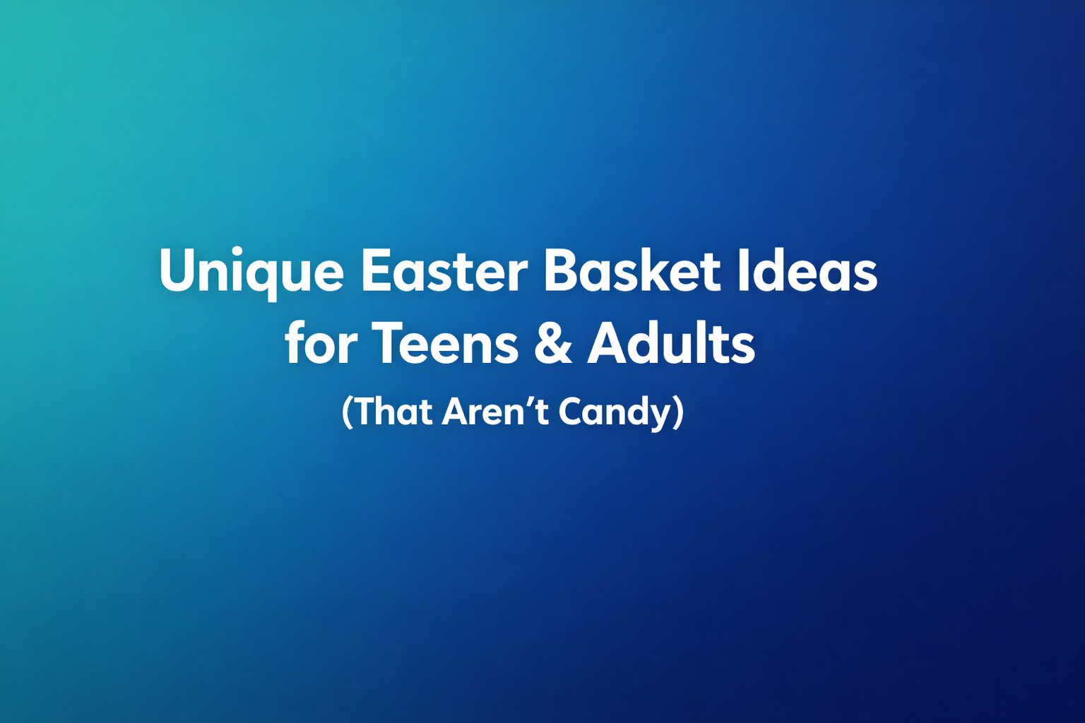 Unique Easter Basket Ideas for Teens & Adults