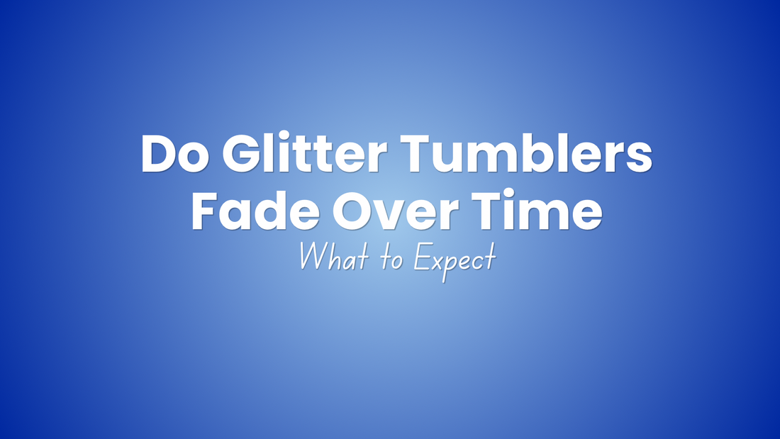 Do Glitter Tumblers Fade Over Time?