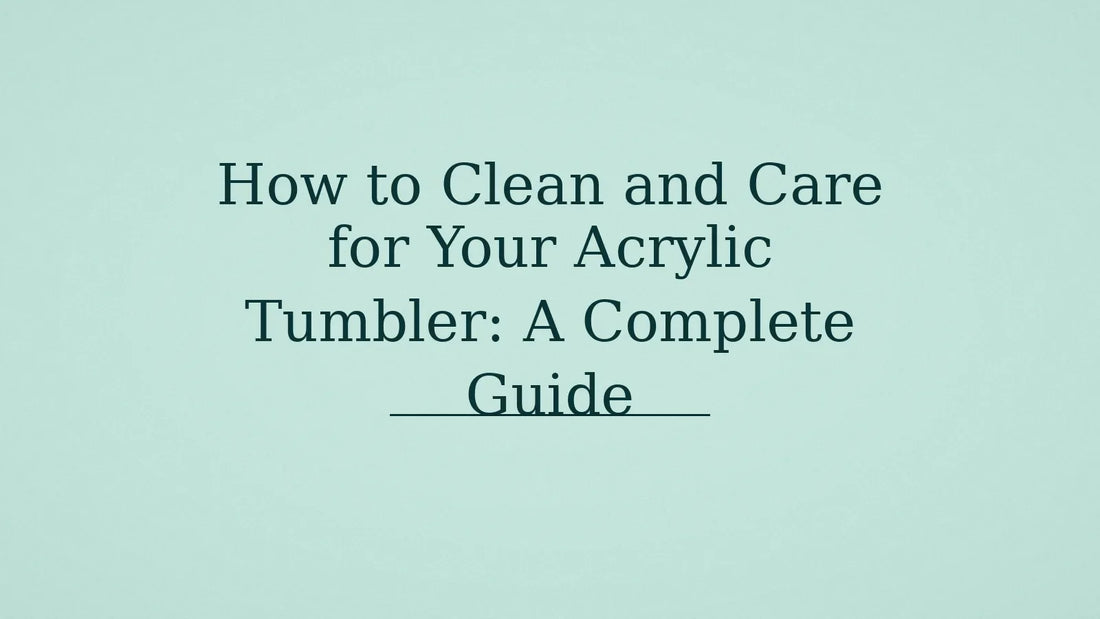 How to Clean and Care for Your Acrylic Tumbler: A Complete Guide