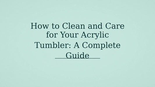 How to Clean and Care for Your Acrylic Tumbler: A Complete Guide