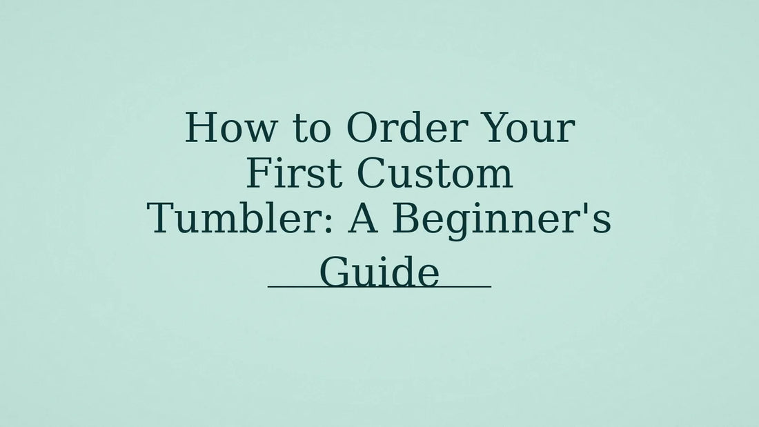 How to Order Your First Custom Tumbler: A Beginner's Guide