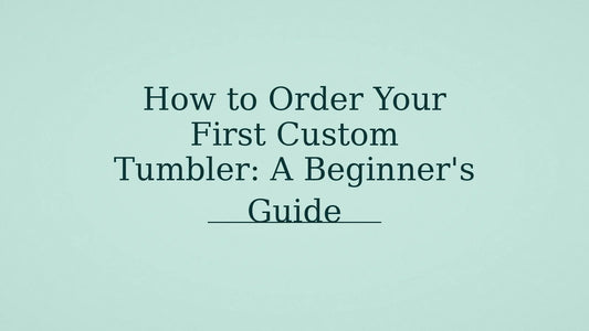 How to Order Your First Custom Tumbler: A Beginner's Guide