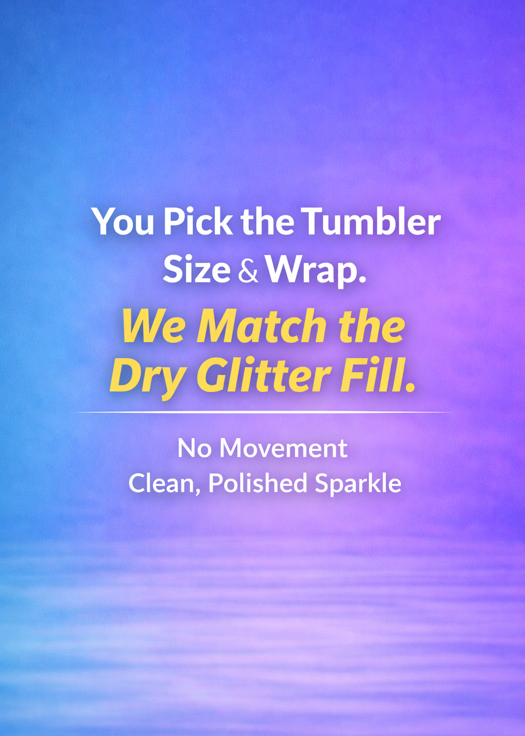 You pick the tumbler size and wrap, we match the dry glitter fill